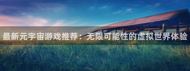 奇亿娱乐官网登录：最新元宇宙游戏推荐：无限可能性的虚拟世界体