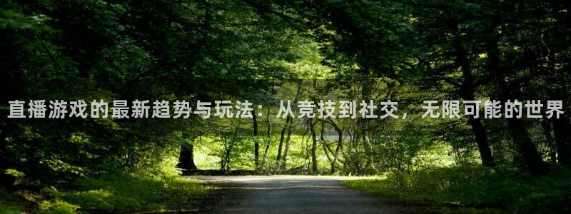 奇亿娱乐官方登录网址：直播游戏的最新趋势与玩法：从竞技到社交